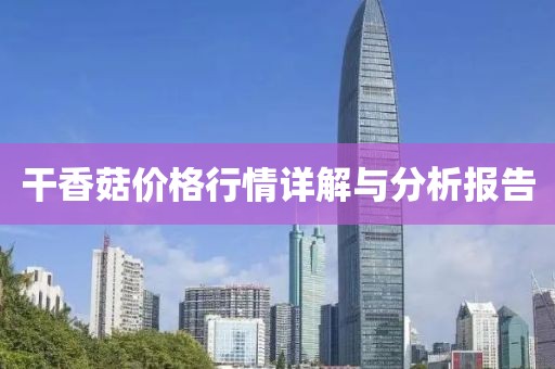 干香菇价格行情详解与分析报告