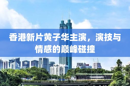 香港新片黄子华主演，演技与情感的巅峰碰撞