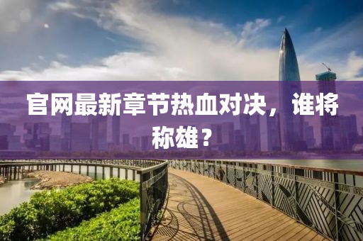 官网最新章节热血对决，谁将称雄？