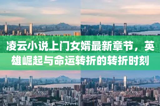 凌云小说上门女婿最新章节，英雄崛起与命运转折的转折时刻