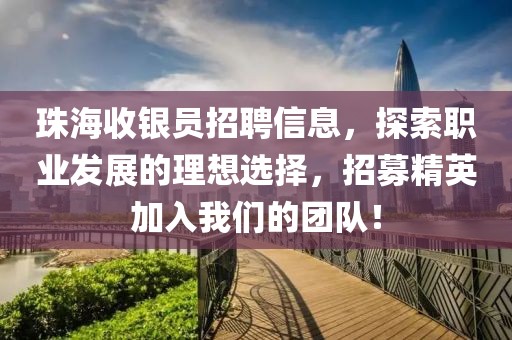 珠海收银员招聘信息，探索职业发展的理想选择，招募精英加入我们的团队！