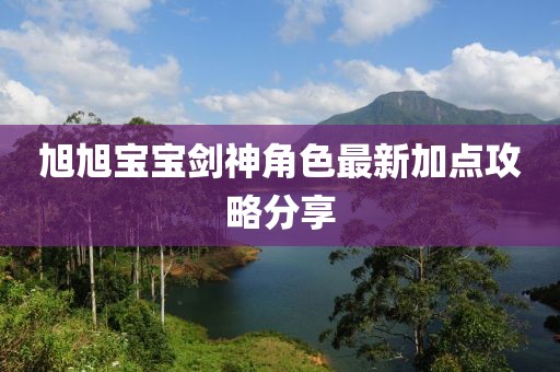旭旭宝宝剑神角色最新加点攻略分享
