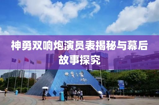 神勇双响炮演员表揭秘与幕后故事探究